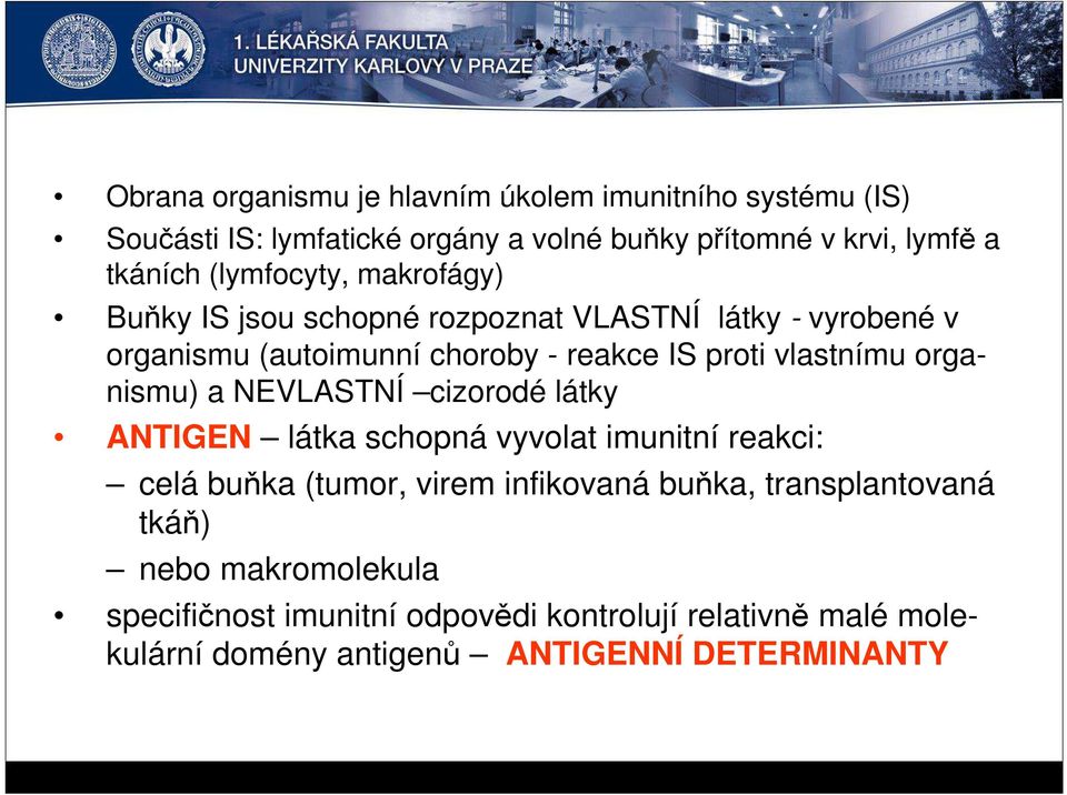 vlastnímu organismu) a NEVLASTNÍ cizorodé látky ANTIGEN látka schopná vyvolat imunitní reakci: celá buňka (tumor, virem infikovaná buňka,