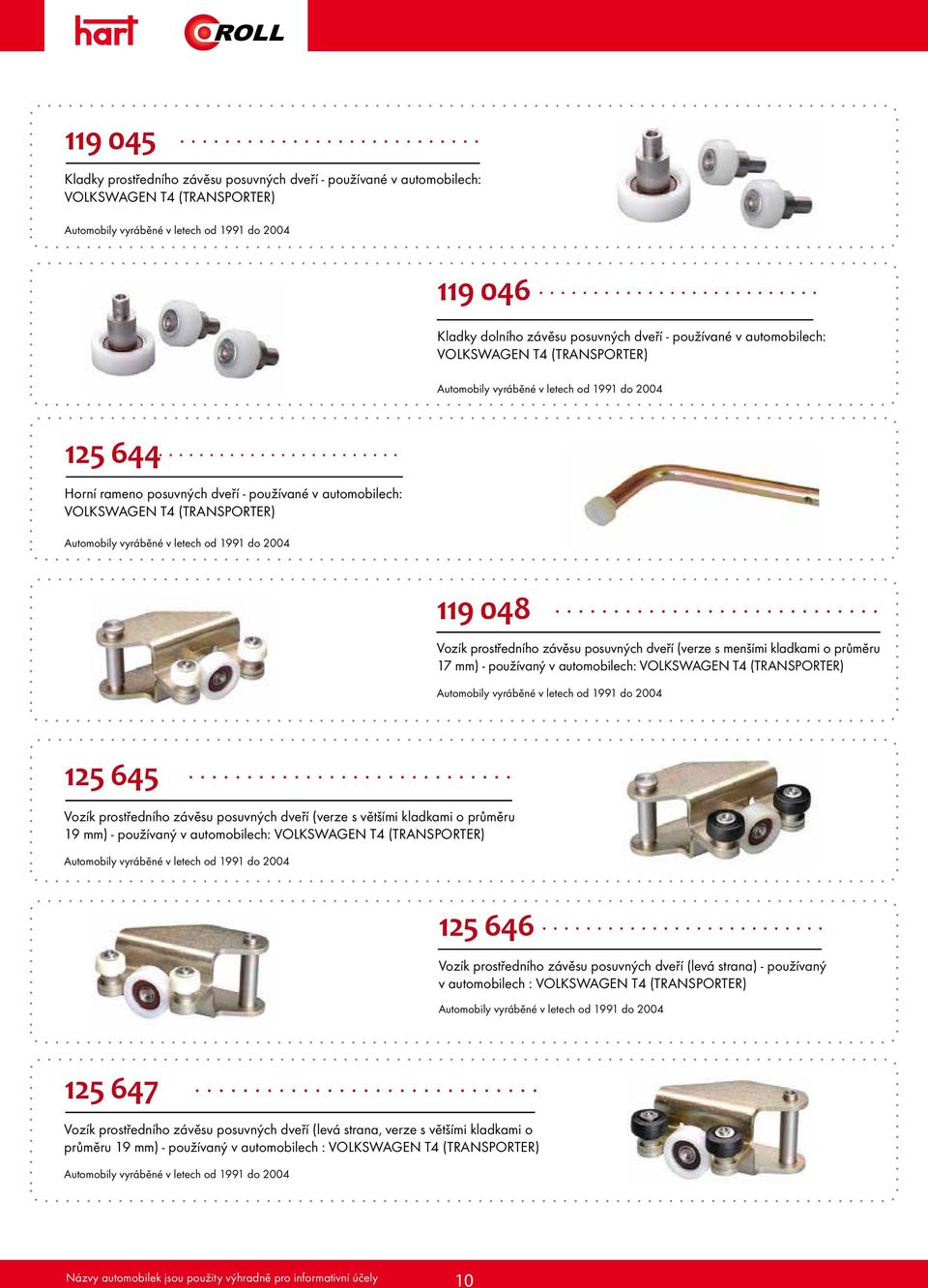 - používaný v automobilech: VOLKSWAGEN T4 (TRANSPORTER) 125 645 Vozík prostředního závěsu posuvných dveří (verze s většími kladkami o průměru 19 mm) - používaný v automobilech: VOLKSWAGEN T4