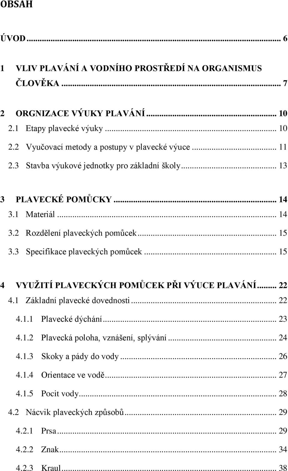 .. 15 4 VYUŢITÍ PLAVECKÝCH POMŮCEK PŘI VÝUCE PLAVÁNÍ... 22 4.1 Základní plavecké dovednosti... 22 4.1.1 Plavecké dýchání... 23 4.1.2 Plavecká poloha, vznášení, splývání... 24 4.1.3 Skoky a pády do vody.