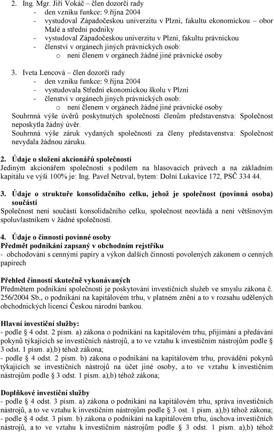 žádné jiné právnické osoby 3. Iveta Lencová člen dozorčí rady - den vzniku funkce: 9.