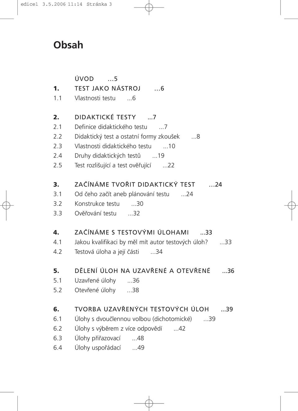 ..24 3.2 Konstrukce testu...30 3.3 Ověřování testu...32 4. ZAČÍNÁME S TESTOVÝMI ÚLOHAMI...33 4.1 Jakou kvalifikaci by měl mít autor testových úloh?...33 4.2 Testová úloha a její části...34 5.