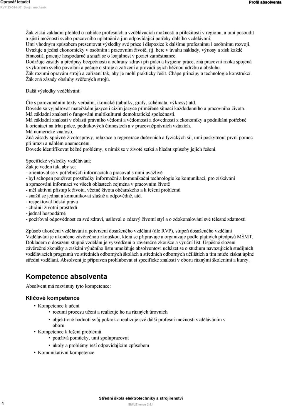 Uvažuje a jedná ekonomicky v osobním i pracovním životě, (tj. bere v úvahu náklady, výnosy a zisk každé činnosti), pracuje hospodárně a snaží se o loajálnost v pozici zaměstnance.