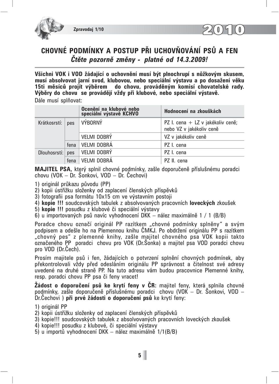 prováděným komisí chovatelské rady. Výběry do chovu se provádějí vždy při klubové, nebo speciální výstavě.