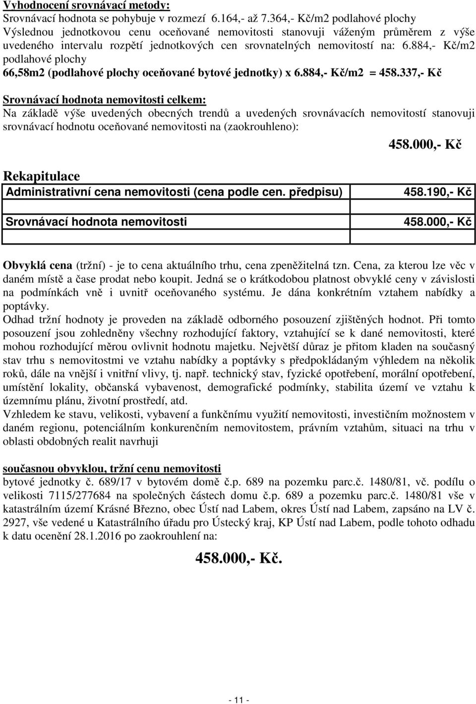 884,- Kč/m2 podlahové plochy 66,58m2 (podlahové plochy oceňované bytové jednotky) x 6.884,- Kč/m2 = 458.