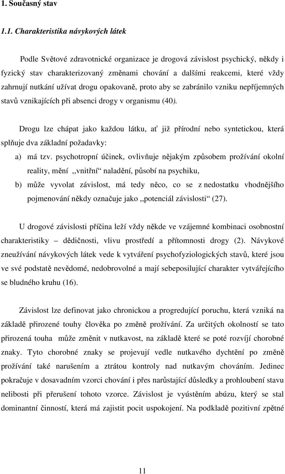 Drogu lze chápat jako každou látku, ať již přírodní nebo syntetickou, která splňuje dva základní požadavky: a) má tzv.