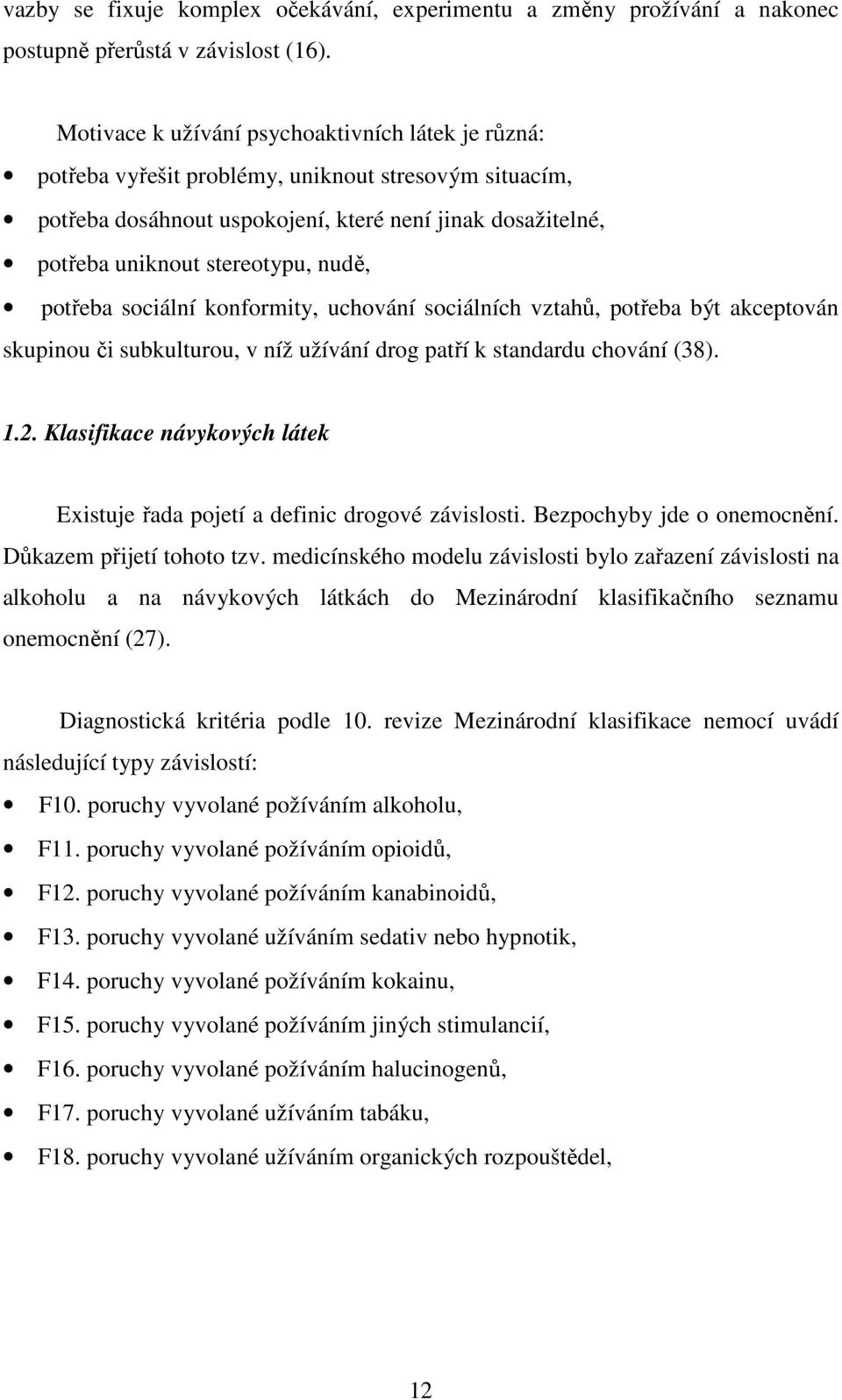 nudě, potřeba sociální konformity, uchování sociálních vztahů, potřeba být akceptován skupinou či subkulturou, v níž užívání drog patří k standardu chování (38). 1.2.