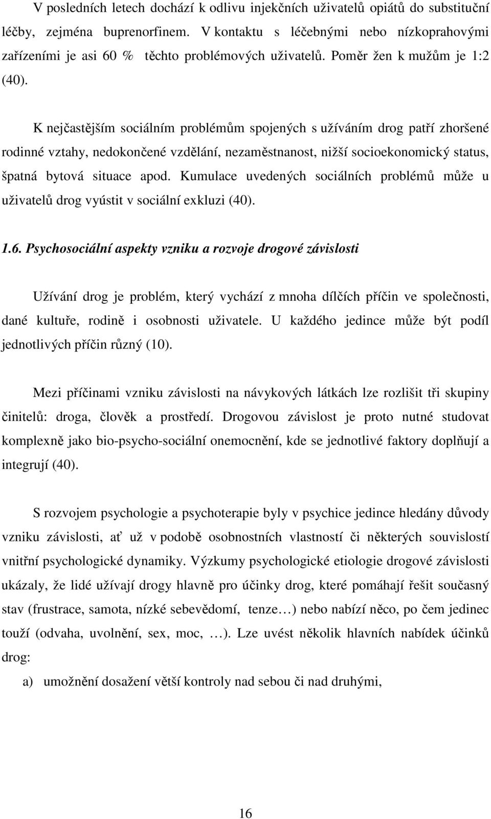 K nejčastějším sociálním problémům spojených s užíváním drog patří zhoršené rodinné vztahy, nedokončené vzdělání, nezaměstnanost, nižší socioekonomický status, špatná bytová situace apod.