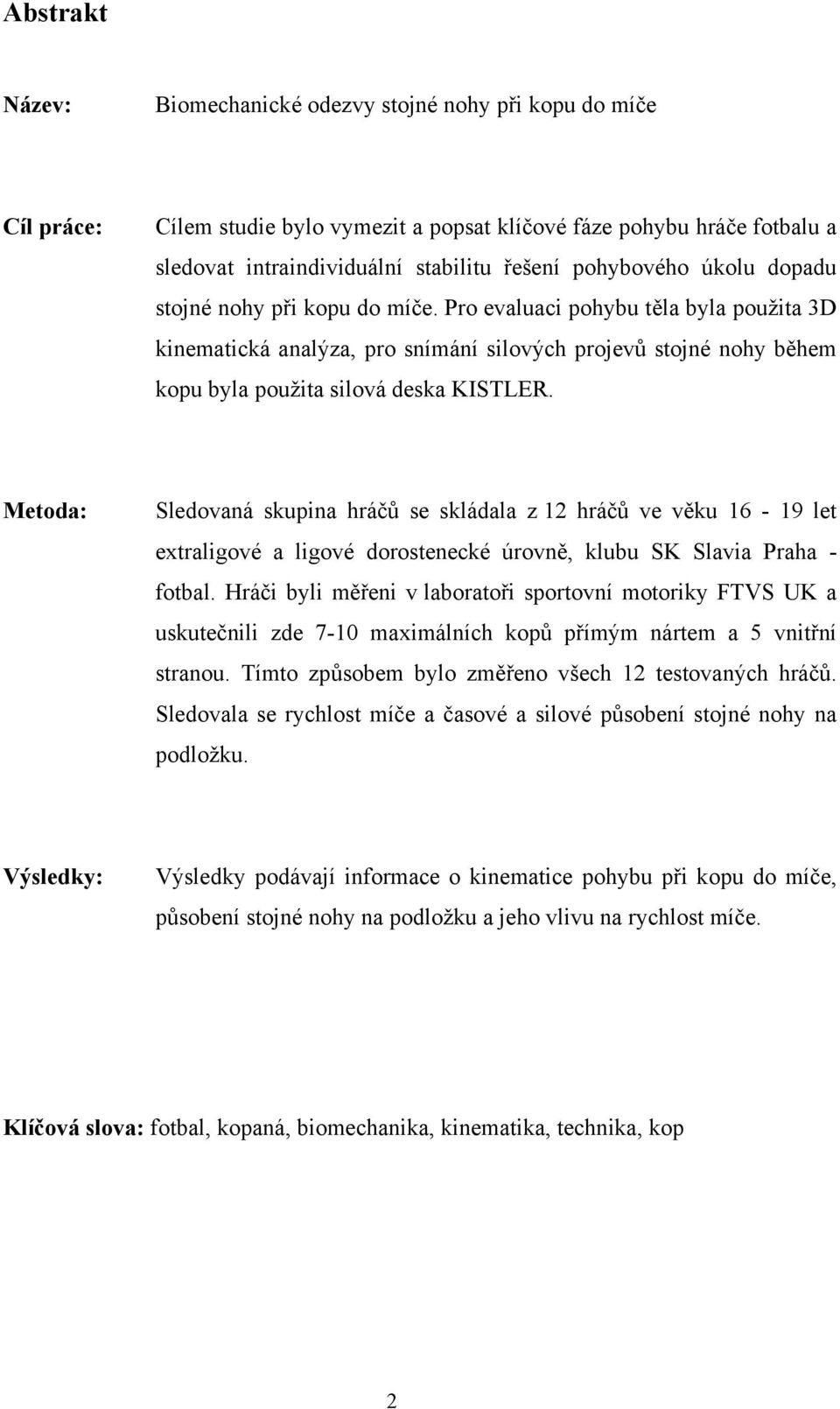 Pro evaluaci pohybu těla byla použita 3D kinematická analýza, pro snímání silových projevů stojné nohy během kopu byla použita silová deska KISTLER.