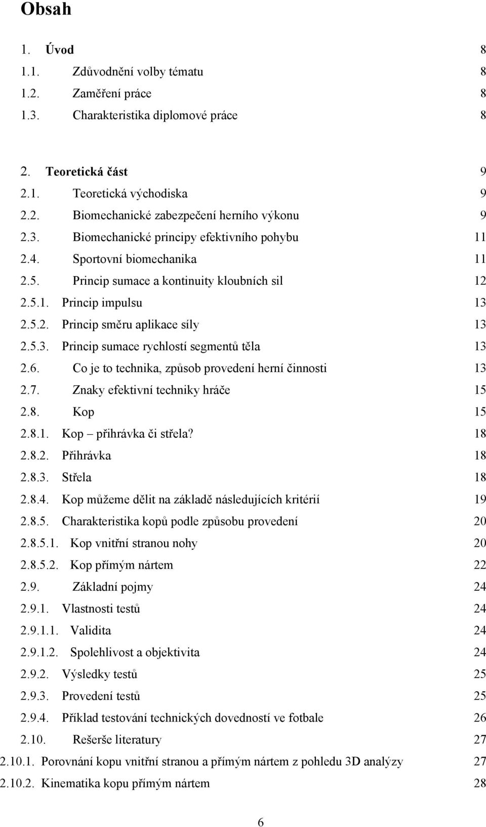 6. Co je to technika, způsob provedení herní činnosti 13 2.7. Znaky efektivní techniky hráče 15 2.8. Kop 15 2.8.1. Kop přihrávka či střela? 18 2.8.2. Přihrávka 18 2.8.3. Střela 18 2.8.4.