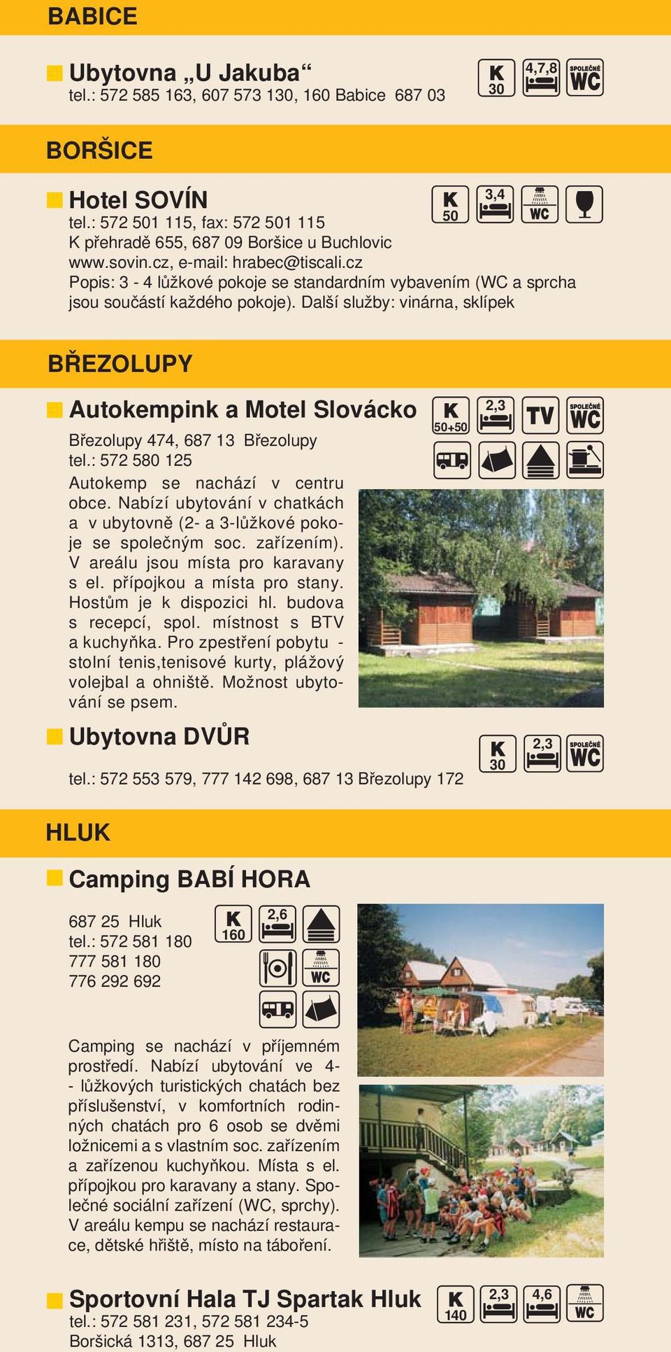 Další služby: vinárna, sklípek BŘEZOLUPY 50 3,4 Autokempink a Motel Slovácko Březolupy 474, 687 13 Březolupy tel.: 572 580 125 Autokemp se nachází v centru obce.