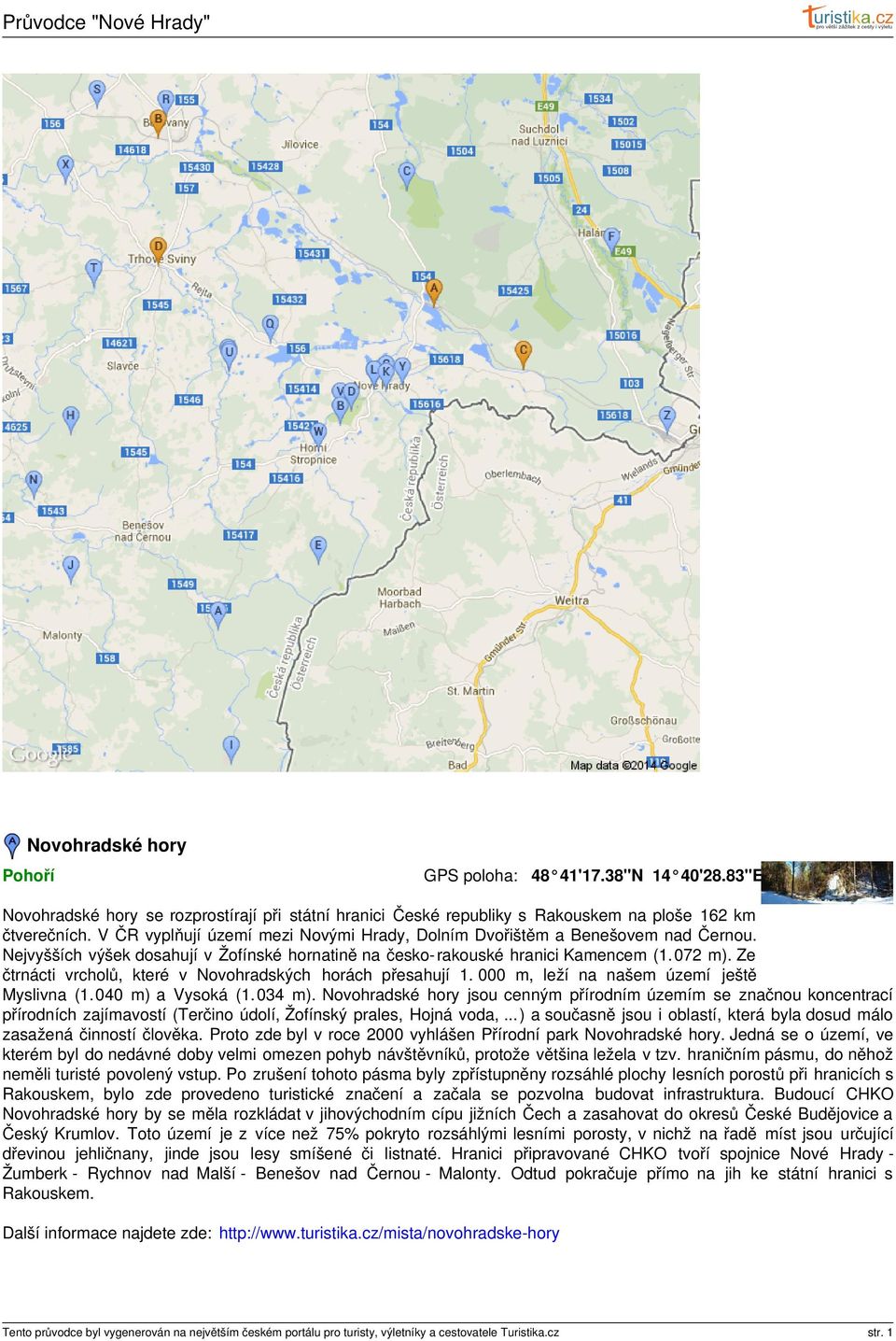 Ze čtrnácti vrcholů, které v Novohradských horách přesahují 1. 000 m, leží na našem území ještě Myslivna (1. 040 m) a Vysoká (1. 034 m).