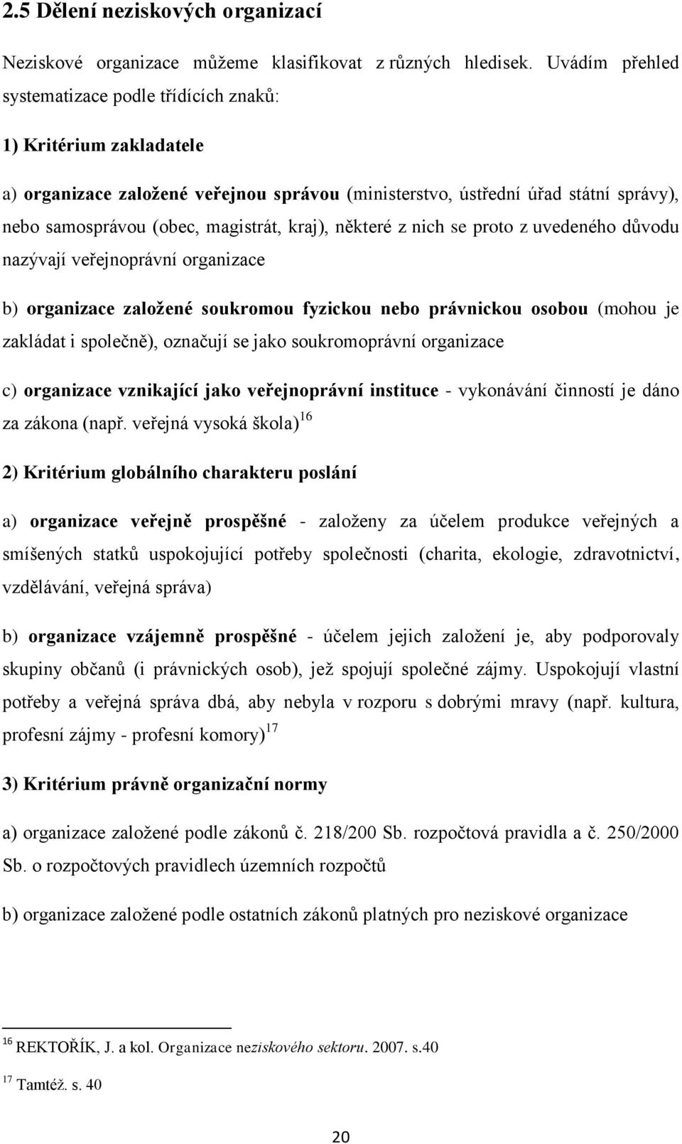 kraj), některé z nich se proto z uvedeného důvodu nazývají veřejnoprávní organizace b) organizace založené soukromou fyzickou nebo právnickou osobou (mohou je zakládat i společně), označují se jako
