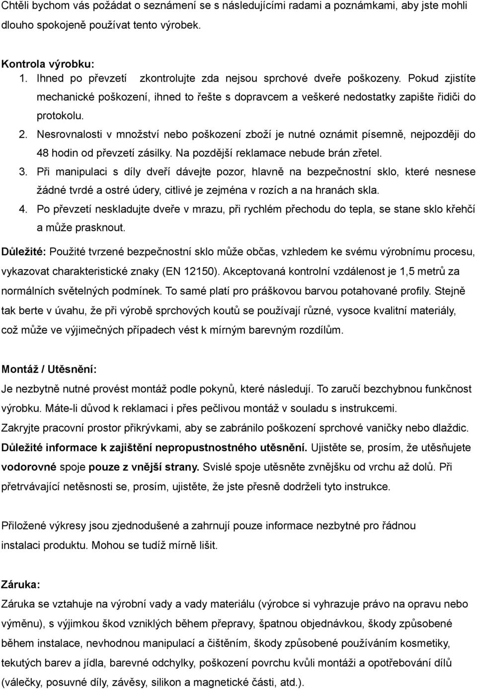 Nesrovnalosti v množství nebo poškození zboží je nutné oznámit písemně, nejpozději do 48 hodin od převzetí zásilky. Na pozdější reklamace nebude brán zřetel. 3.