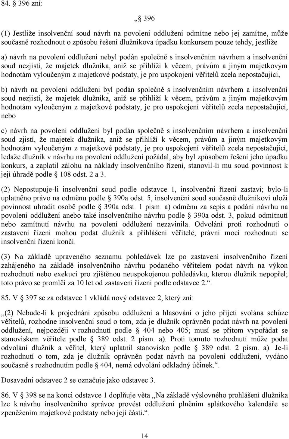 majetkové podstaty, je pro uspokojení věřitelů zcela nepostačující, b) návrh na povolení oddlužení byl podán společně s insolvenčním návrhem a insolvenční soud nezjistí, že majetek dlužníka, aniž se