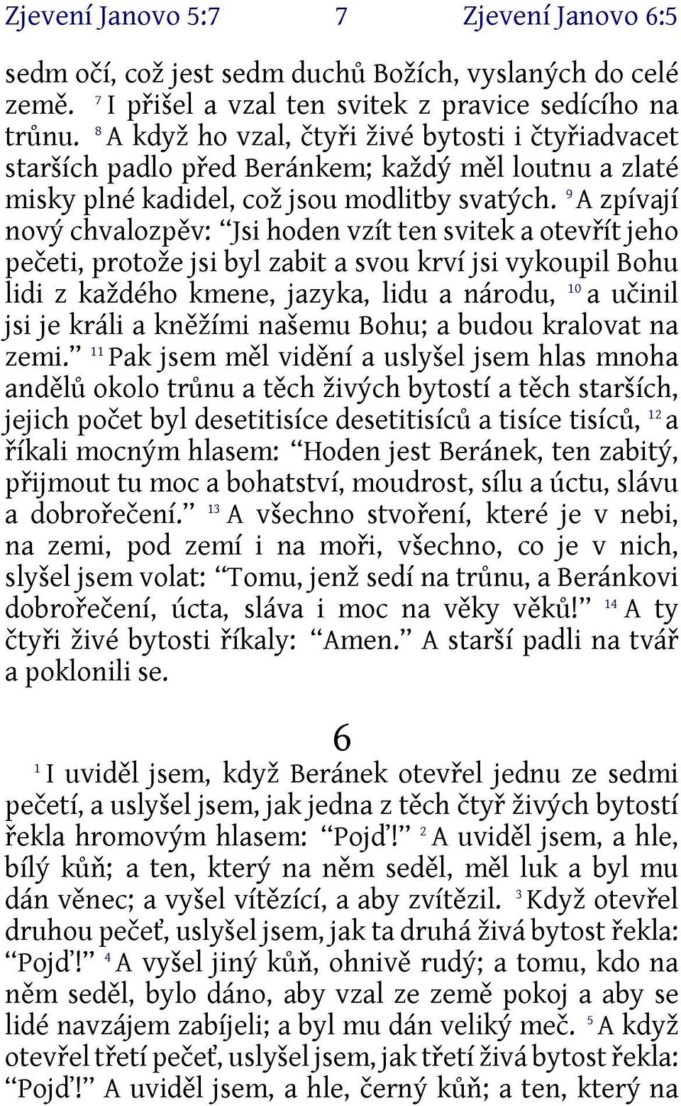 9 A zpívají nový chvalozpěv: Jsi hoden vzít ten svitek a otevřít jeho pečeti, protože jsi byl zabit a svou krví jsi vykoupil Bohu lidi z každého kmene, jazyka, lidu a národu, 0 a učinil jsi je králi