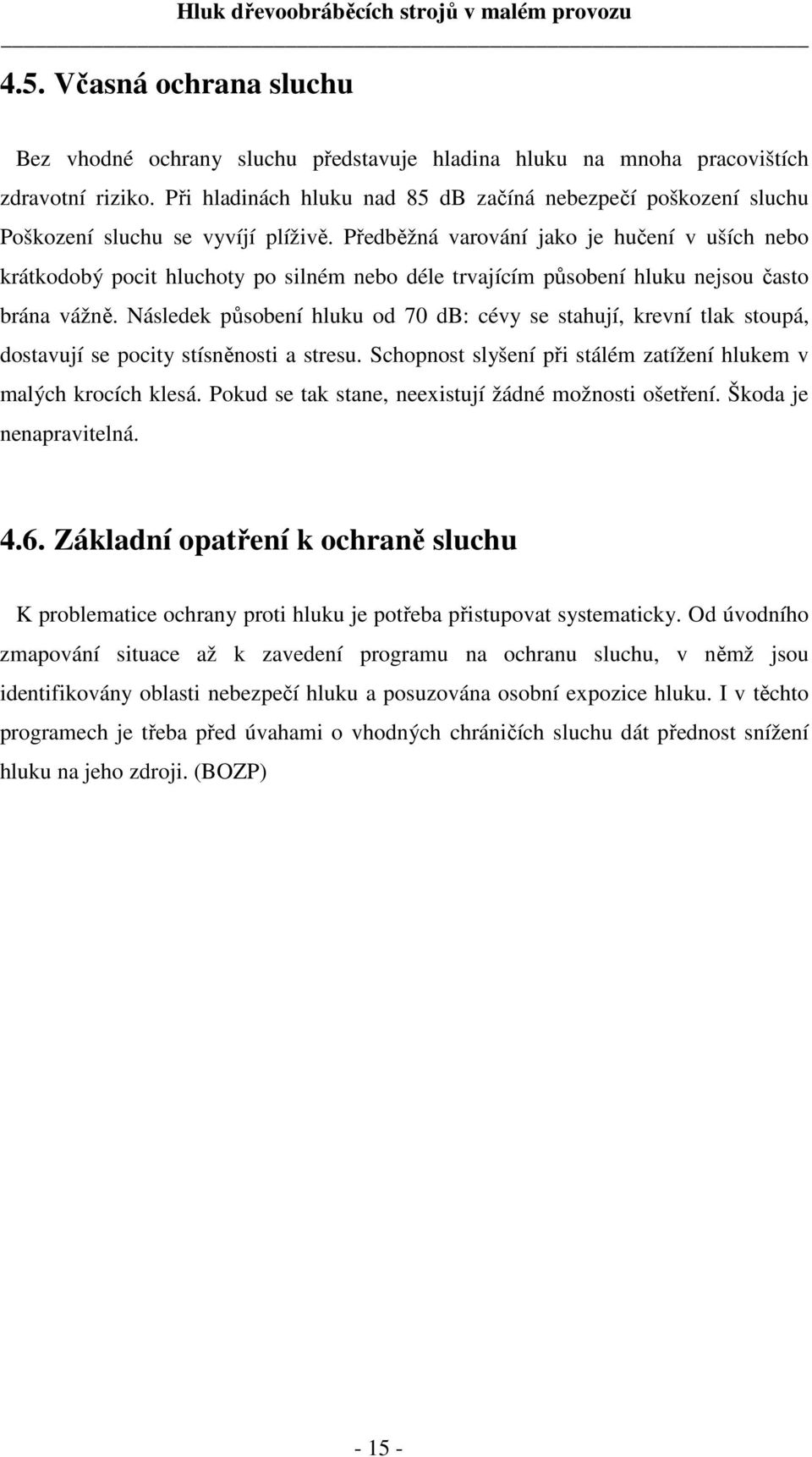 Předběžná varování jako je hučení v uších nebo krátkodobý pocit hluchoty po silném nebo déle trvajícím působení hluku nejsou často brána vážně.