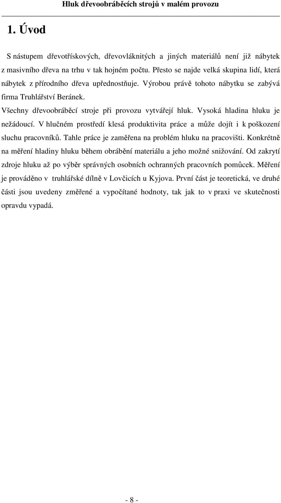 Všechny dřevoobráběcí stroje při provozu vytvářejí hluk. Vysoká hladina hluku je nežádoucí. V hlučném prostředí klesá produktivita práce a může dojít i k poškození sluchu pracovníků.