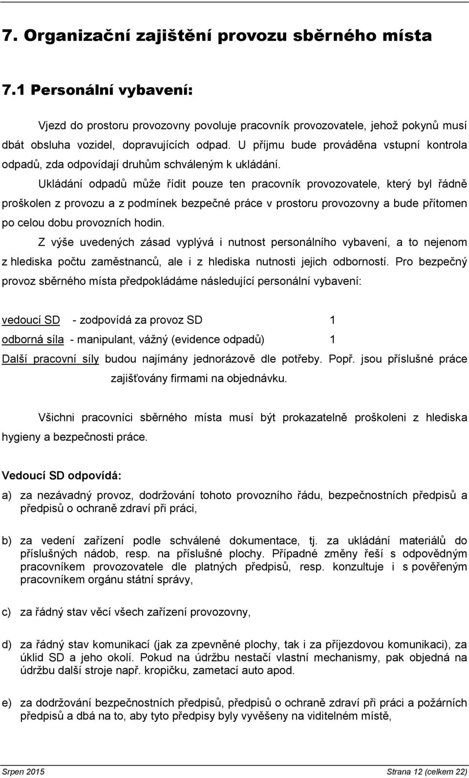 Ukládání odpadů může řídit pouze ten pracovník provozovatele, který byl řádně proškolen z provozu a z podmínek bezpečné práce v prostoru provozovny a bude přítomen po celou dobu provozních hodin.