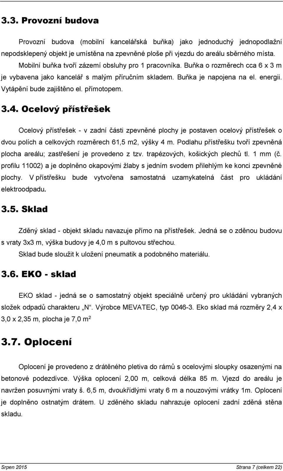 přímotopem. 3.4. Ocelový přístřešek Ocelový přístřešek - v zadní části zpevněné plochy je postaven ocelový přístřešek o dvou polích a celkových rozměrech 61,5 m2, výšky 4 m.