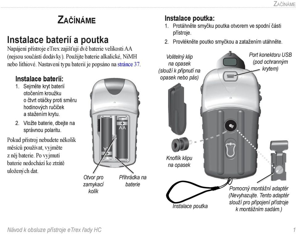 Vložte baterie, dbejte na správnou polaritu. Pokud přístroj nebudete několik měsíců používat, vyjměte z něj baterie. Po vyjmutí baterie nedochází ke ztrátě uložených dat.