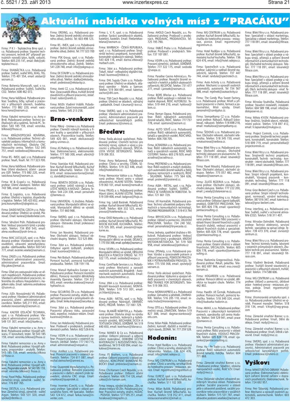 Manscraft, spol s ro Požadovaná profese: Svářeči, Svářeč/ka CO2 Telefon: 608 462 072 Firma: Hana Vašíčková Požadovaná profese: Švadleny, šičky, vyšívači a pracovníci v příbuzných oborech, švadelna