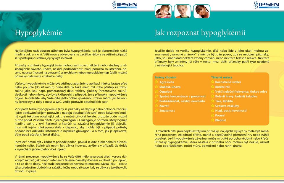 Příznaky a známky hypoglykémie mohou zahrnovat některé nebo všechny z následujících: závratě, únava, neklid, podrážděnost, hlad, porucha soustředění, pocení, nausea (nucení na zvracení) a zrychlený