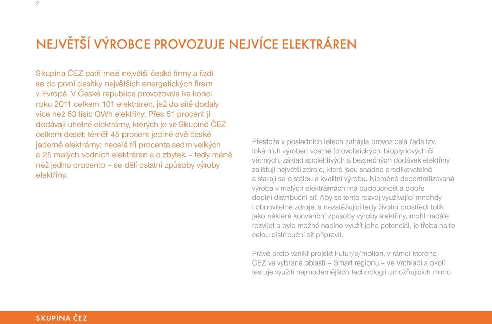 Přes 51 procent jí dodávají uhelné elektrárny, kterých je ve Skupině ČEZ celkem deset; téměř 45 procent jediné dvě české jaderné elektrárny; necelá tři procenta sedm velkých a 25 malých vodních