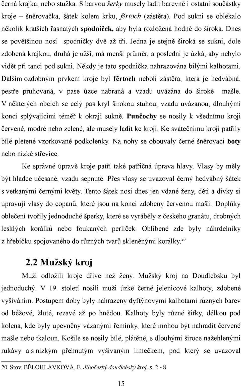 Jedna je stejně široká se sukní, dole zdobená krajkou, druhá je užší, má menší průměr, a poslední je úzká, aby nebylo vidět při tanci pod sukni. Někdy je tato spodnička nahrazována bílými kalhotami.