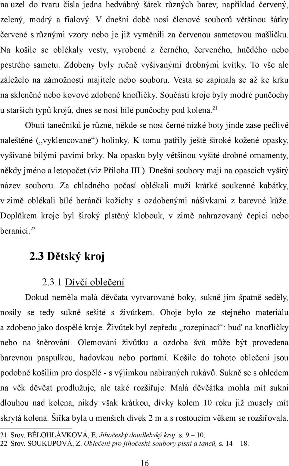 Na košile se oblékaly vesty, vyrobené z černého, červeného, hnědého nebo pestrého sametu. Zdobeny byly ručně vyšívanými drobnými kvítky. To vše ale záleželo na zámožnosti majitele nebo souboru.