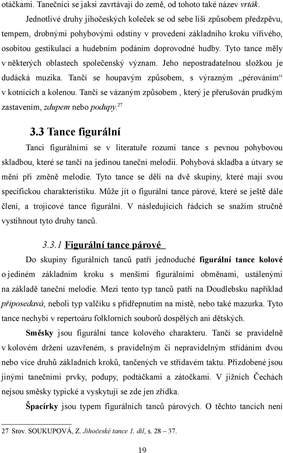 hudby. Tyto tance měly v některých oblastech společenský význam. Jeho nepostradatelnou složkou je dudácká muzika. Tančí se houpavým způsobem, s výrazným pérováním v kotnících a kolenou.