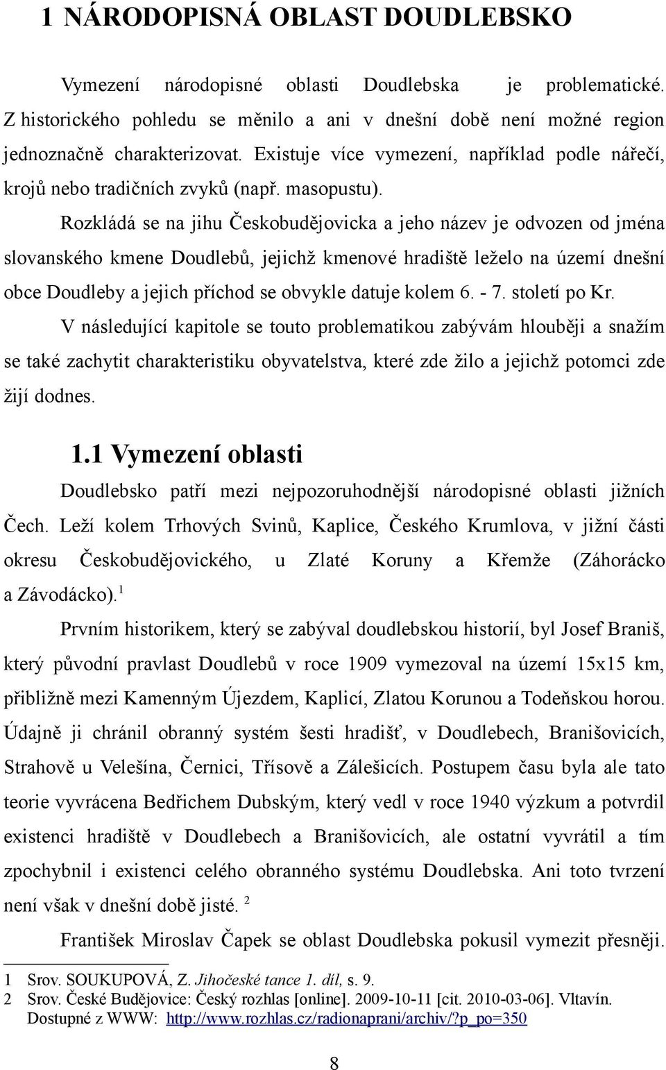 Rozkládá se na jihu Českobudějovicka a jeho název je odvozen od jména slovanského kmene Doudlebů, jejichž kmenové hradiště leželo na území dnešní obce Doudleby a jejich příchod se obvykle datuje