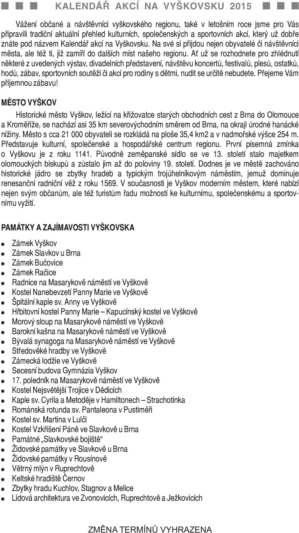 Ať už se rozhodnete pro zhlédnutí některé z uvedených výstav, divadelních představení, návštěvu koncertů, festivalů, plesů, ostatků, hodů, zábav, sportovních soutěží či akcí pro rodiny s dětmi, nudit