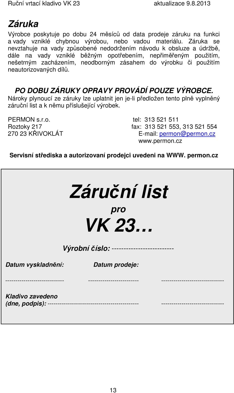 použitím neautorizovaných dílů. PO DOBU ZÁRUKY OPRAVY PROVÁDÍ POUZE VÝROBCE. Nároky plynoucí ze záruky lze uplatnit jen je-li předložen tento plně vyplněný záruční list a k němu příslušející výrobek.