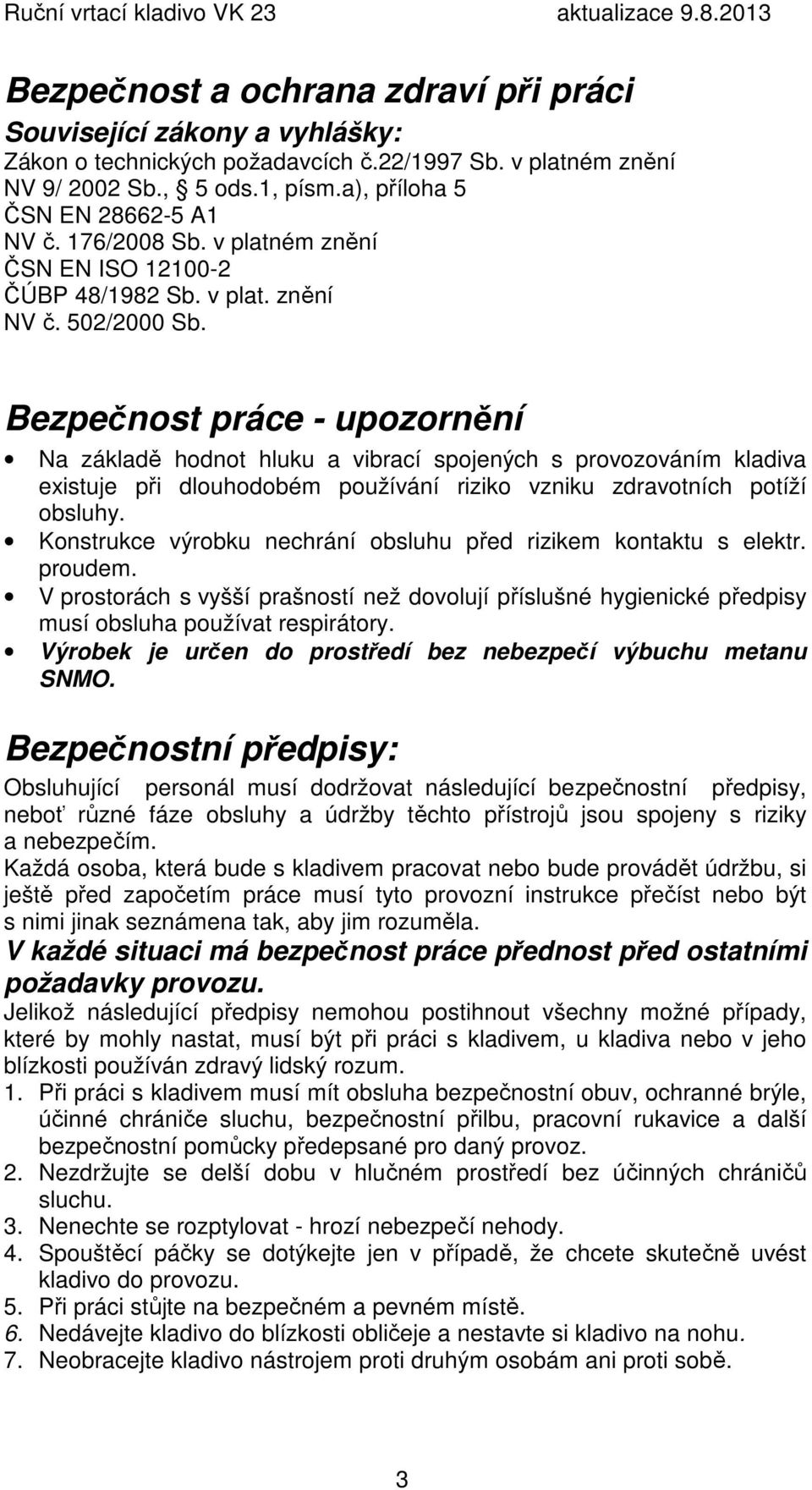 Bezpečnost práce - upozornění Na základě hodnot hluku a vibrací spojených s provozováním kladiva existuje při dlouhodobém používání riziko vzniku zdravotních potíží obsluhy.