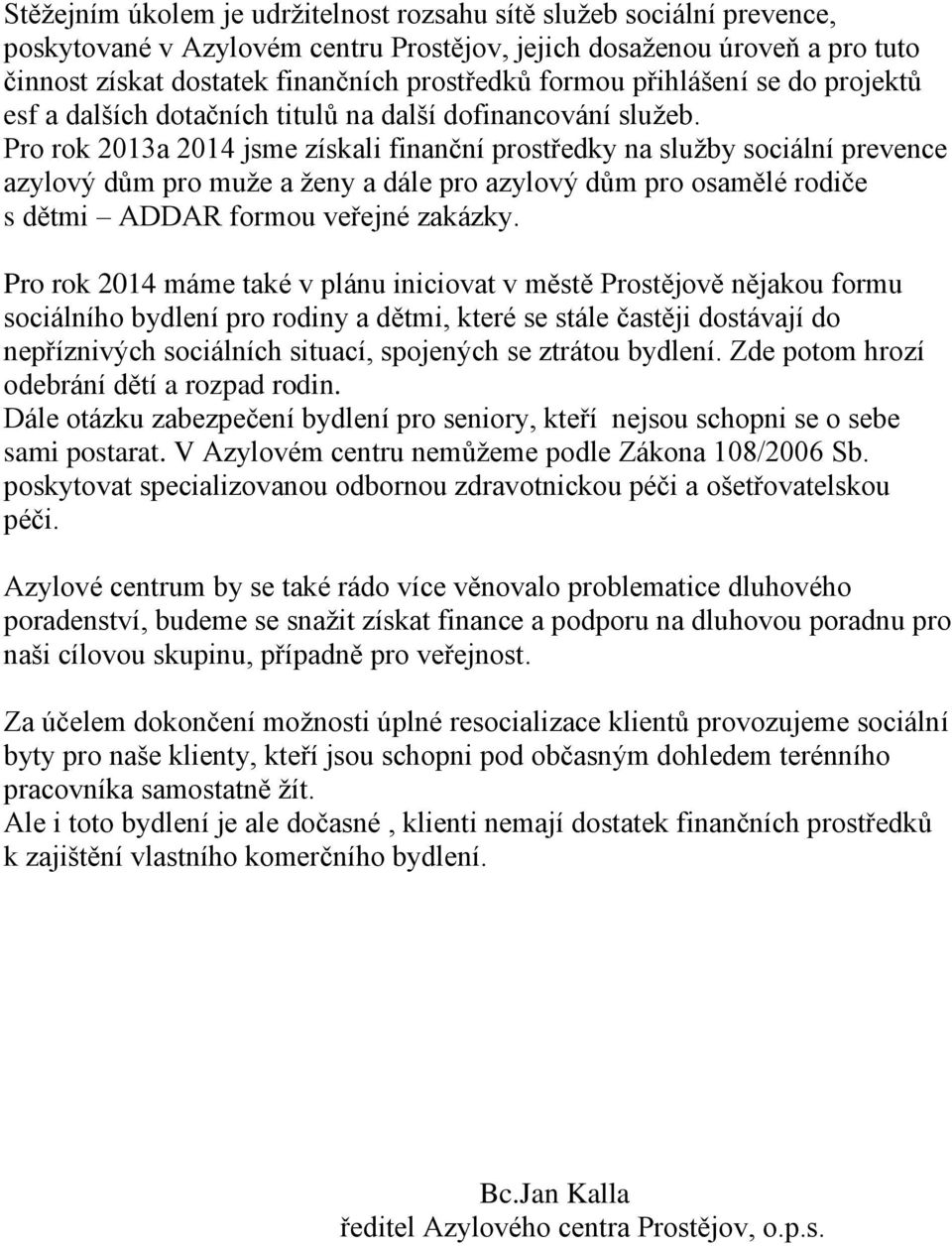 Pro rok 2013a 2014 jsme získali finanční prostředky na služby sociální prevence azylový dům pro muže a ženy a dále pro azylový dům pro osamělé rodiče s dětmi ADDAR formou veřejné zakázky.