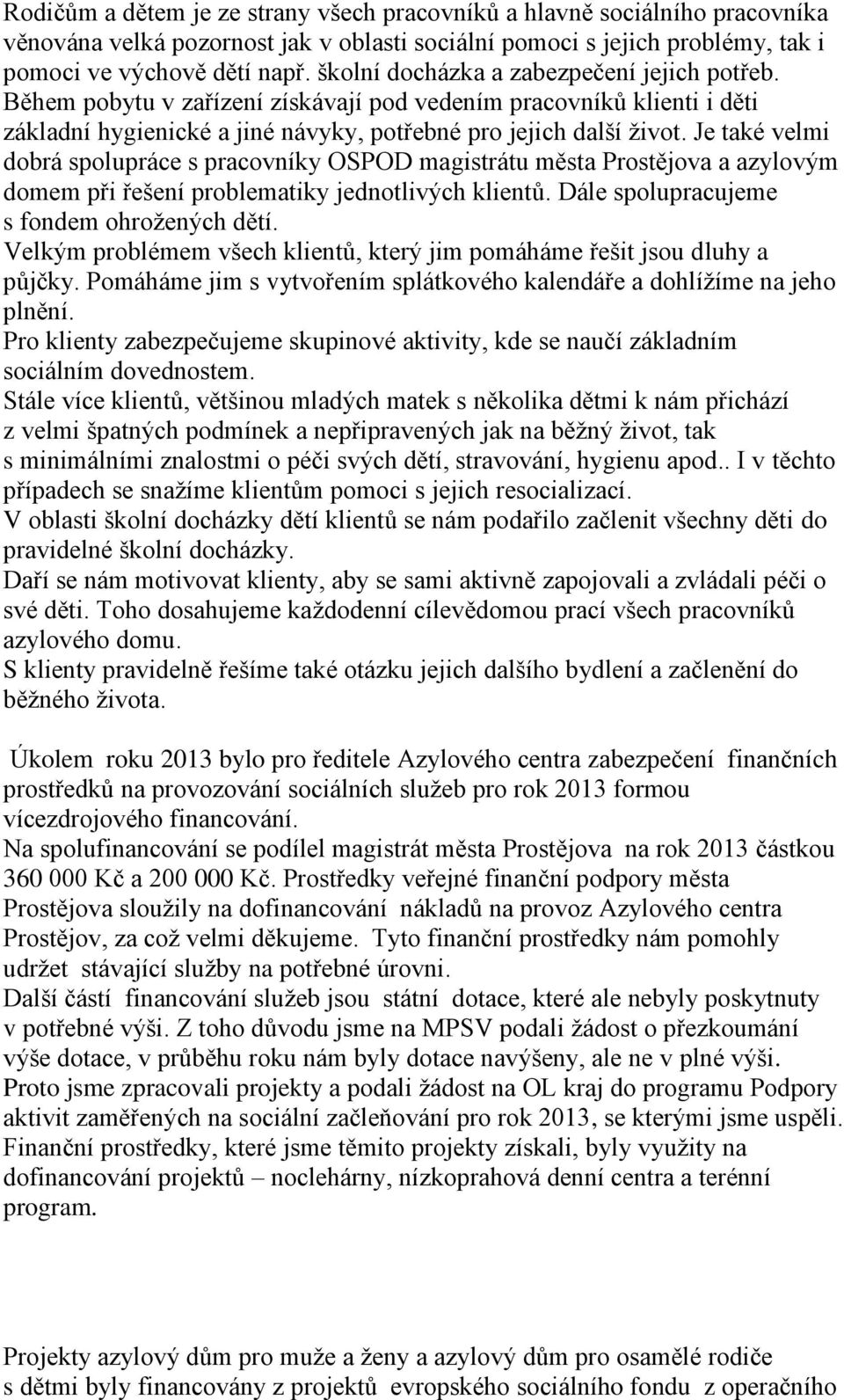 Je také velmi dobrá spolupráce s pracovníky OSPOD magistrátu města Prostějova a azylovým domem při řešení problematiky jednotlivých klientů. Dále spolupracujeme s fondem ohrožených dětí.