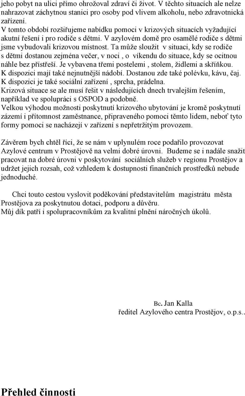 Ta může sloužit v situaci, kdy se rodiče s dětmi dostanou zejména večer, v noci, o víkendu do situace, kdy se ocitnou náhle bez přístřeší. Je vybavena třemi postelemi, stolem, židlemi a skříňkou.