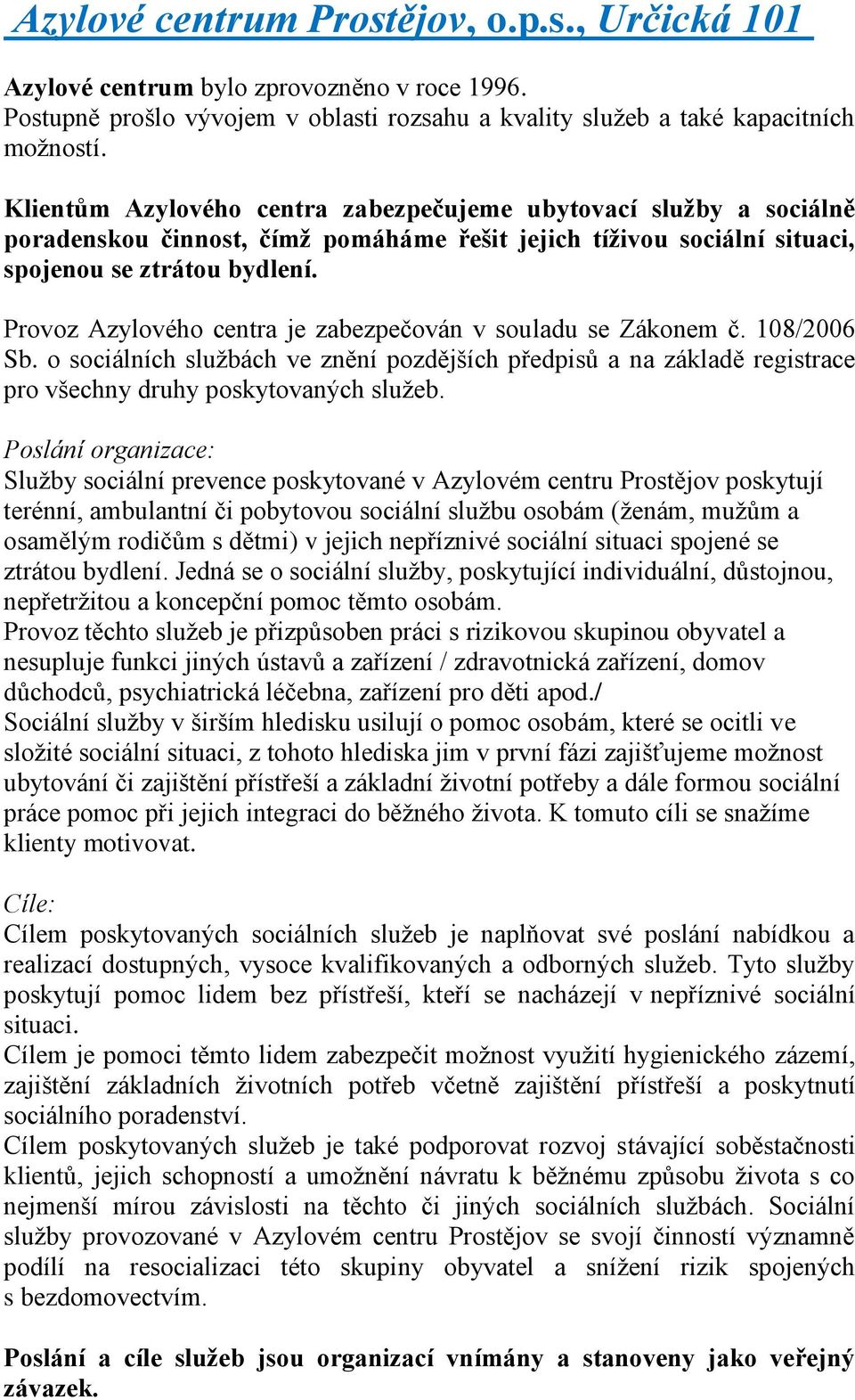 Provoz Azylového centra je zabezpečován v souladu se Zákonem č. 108/2006 Sb. o sociálních službách ve znění pozdějších předpisů a na základě registrace pro všechny druhy poskytovaných služeb.