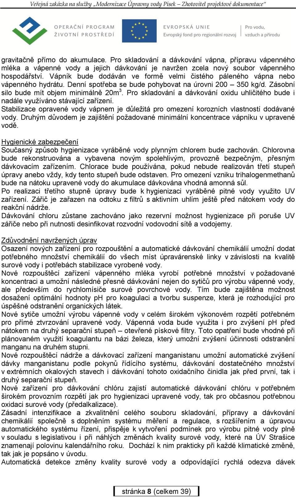 Pro skladování a dávkování oxidu uhličitého bude i nadále využíváno stávající zařízení. Stabilizace opravené vody vápnem je důležitá pro omezení korozních vlastností dodávané vody.