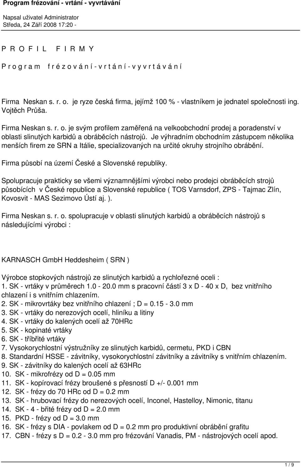 Je výhradním obchodním zástupcem několika menších firem ze SRN a Itálie, specializovaných na určité okruhy strojního obrábění. Firma působí na území České a Slovenské republiky.