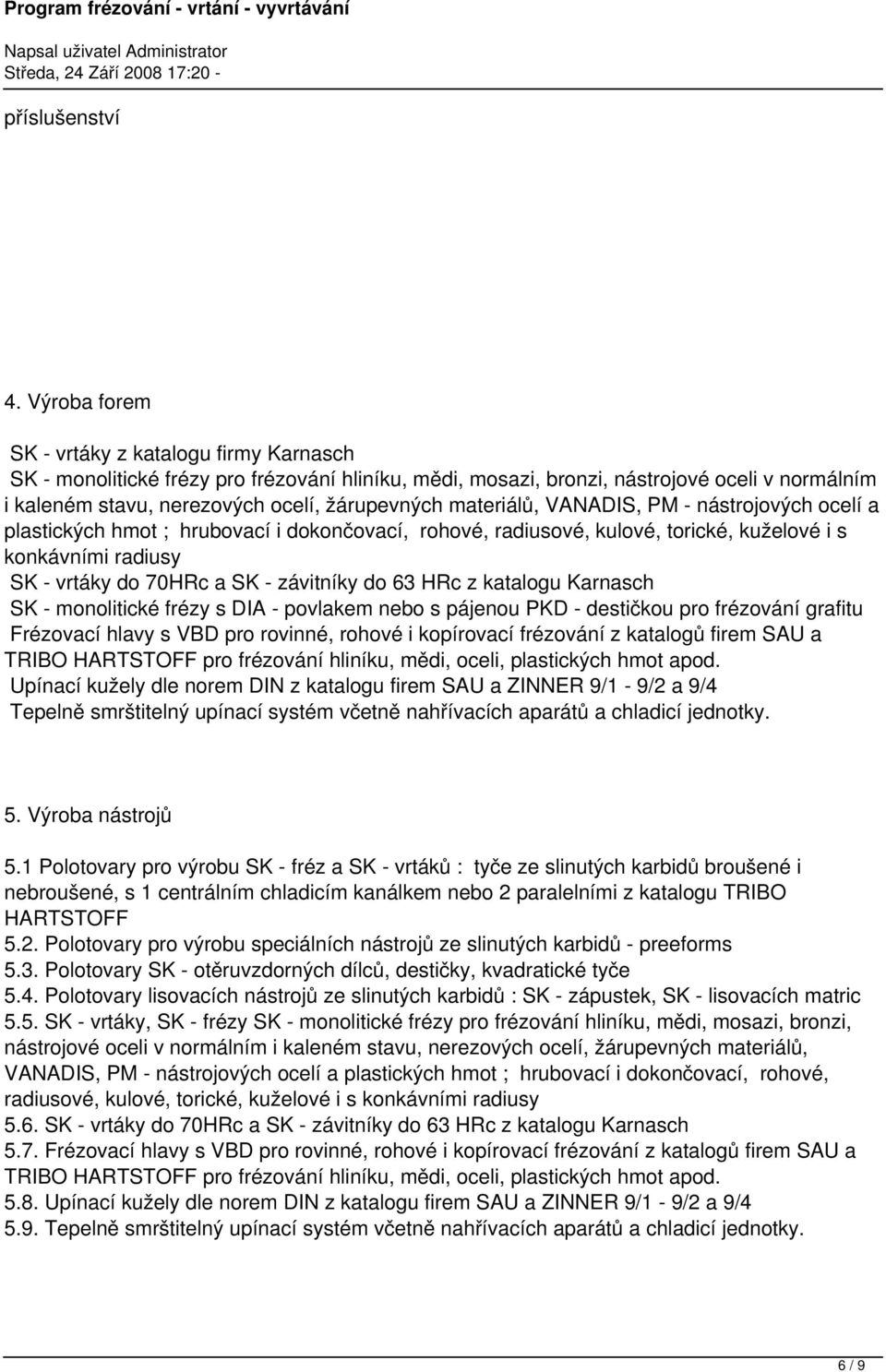 materiálů, VANADIS, PM - nástrojových ocelí a plastických hmot ; hrubovací i dokončovací, rohové, radiusové, kulové, torické, kuželové i s konkávními radiusy SK - vrtáky do 70HRc a SK - závitníky do