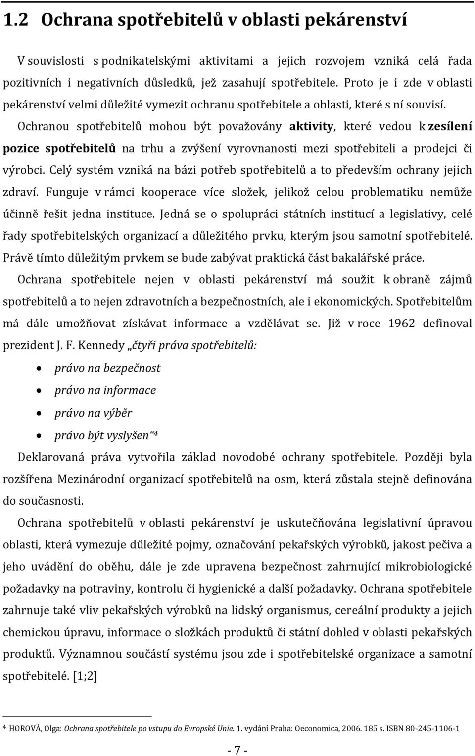 Ochranou spotřebitelů mohou být považovány aktivity, které vedou k zesílení pozice spotřebitelů na trhu a zvýšení vyrovnanosti mezi spotřebiteli a prodejci či výrobci.