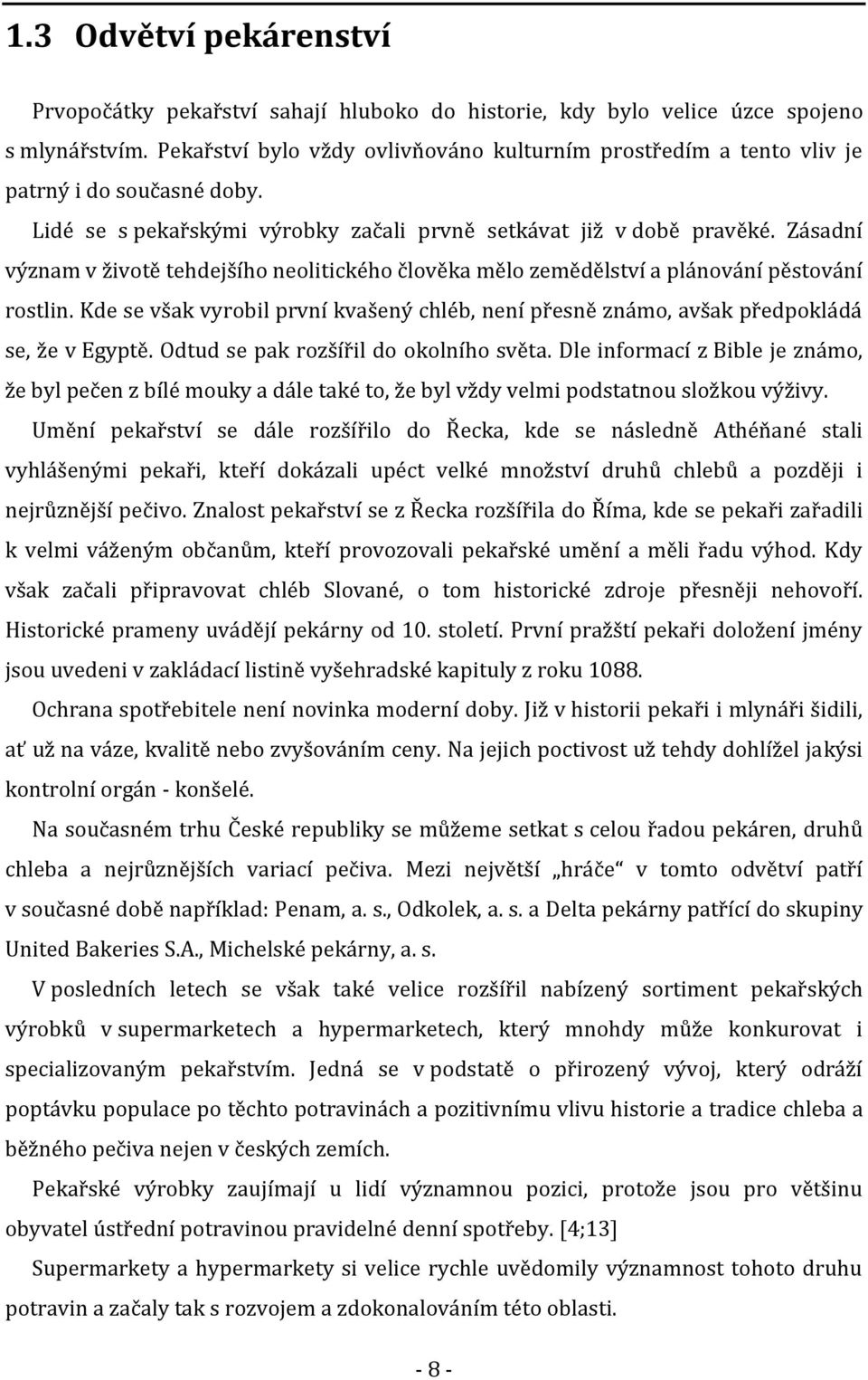 Zásadní význam v životě tehdejšího neolitického člověka mělo zemědělství a plánování pěstování rostlin. Kde se však vyrobil první kvašený chléb, není přesně známo, avšak předpokládá se, že v Egyptě.