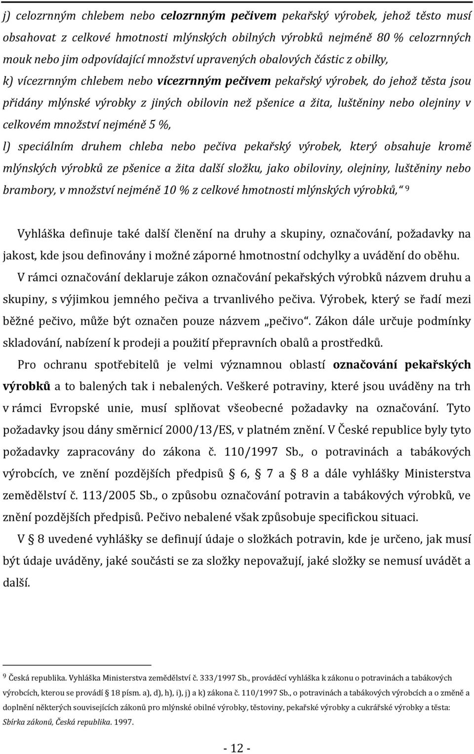 olejniny v celkovém množství nejméně 5 %, l) speciálním druhem chleba nebo pečiva pekařský výrobek, který obsahuje kromě mlýnských výrobků ze pšenice a žita další složku, jako obiloviny, olejniny,