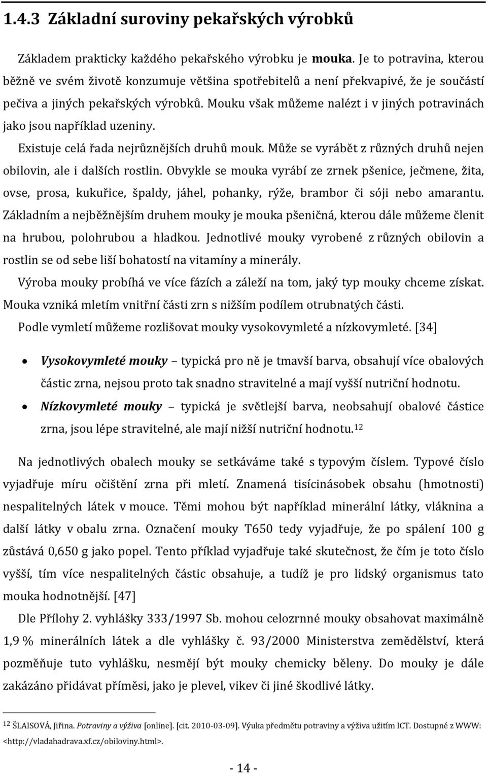 Mouku však můžeme nalézt i v jiných potravinách jako jsou například uzeniny. Existuje celá řada nejrůznějších druhů mouk. Může se vyrábět z různých druhů nejen obilovin, ale i dalších rostlin.