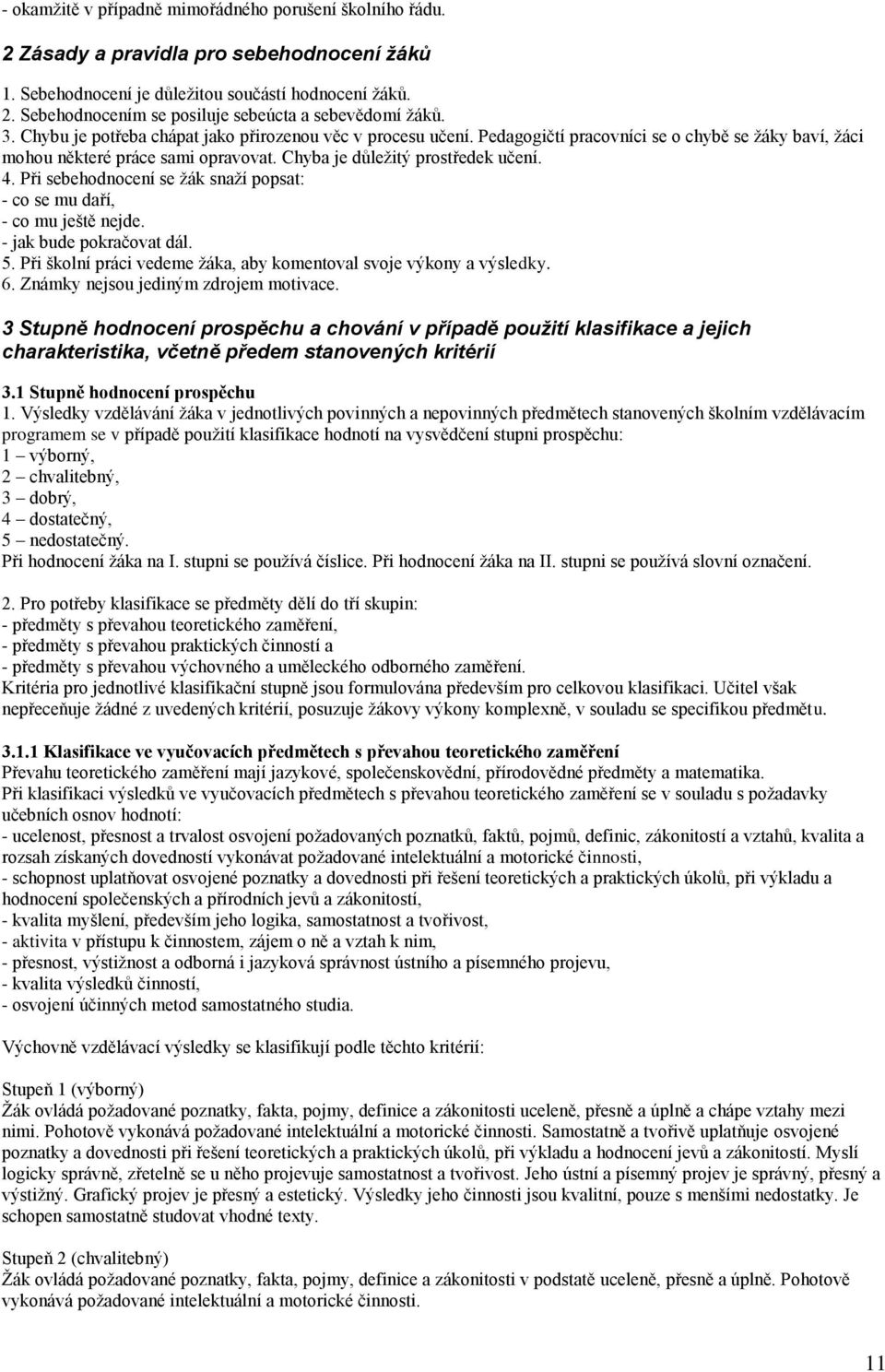 Při sebehodnocení se žák snaží popsat: - co se mu daří, - co mu ještě nejde. - jak bude pokračovat dál. 5. Při školní práci vedeme žáka, aby komentoval svoje výkony a výsledky. 6.