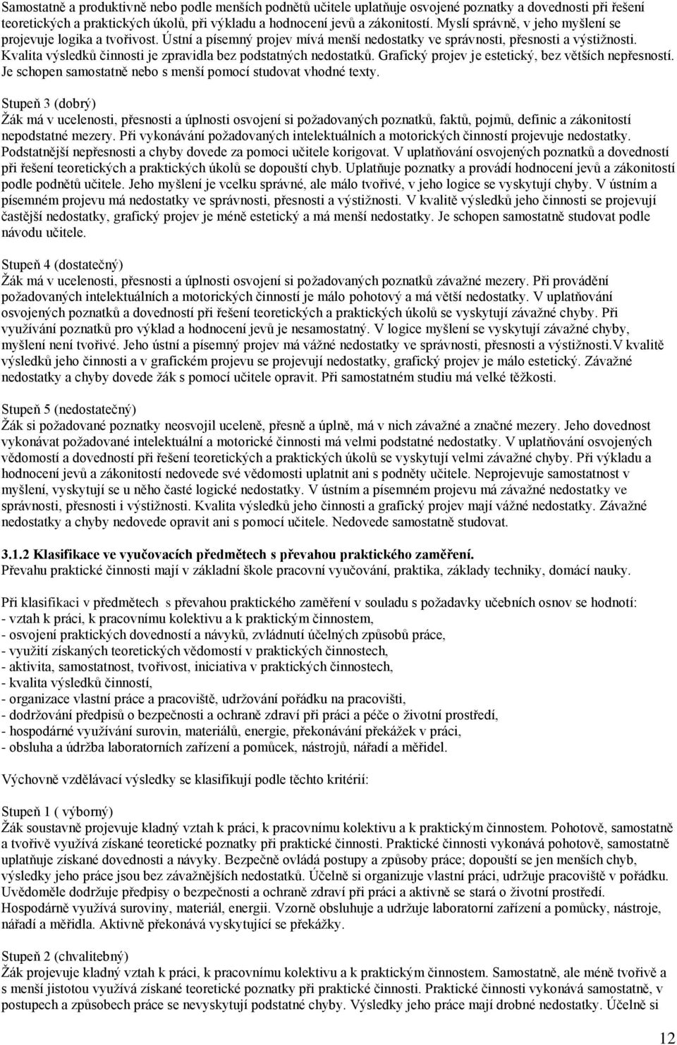 Kvalita výsledků činnosti je zpravidla bez podstatných nedostatků. Grafický projev je estetický, bez větších nepřesností. Je schopen samostatně nebo s menší pomocí studovat vhodné texty.