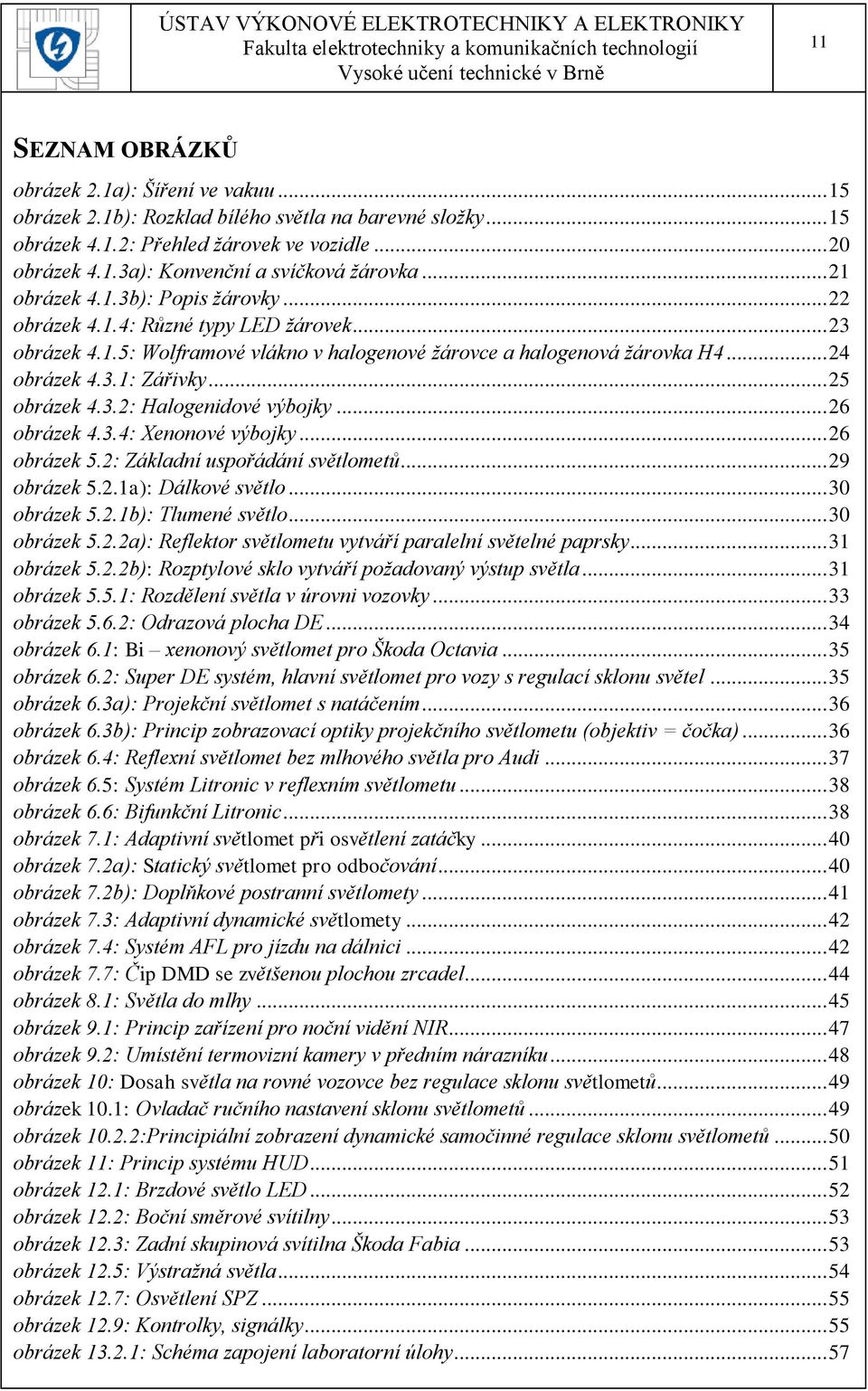 .. 25 obrázek 4.3.2: Halogenidové výbojky... 26 obrázek 4.3.4: Xenonové výbojky... 26 obrázek 5.2: Základní uspořádání světlometů... 29 obrázek 5.2.1a): Dálkové světlo... 30 obrázek 5.2.1b): Tlumené světlo.