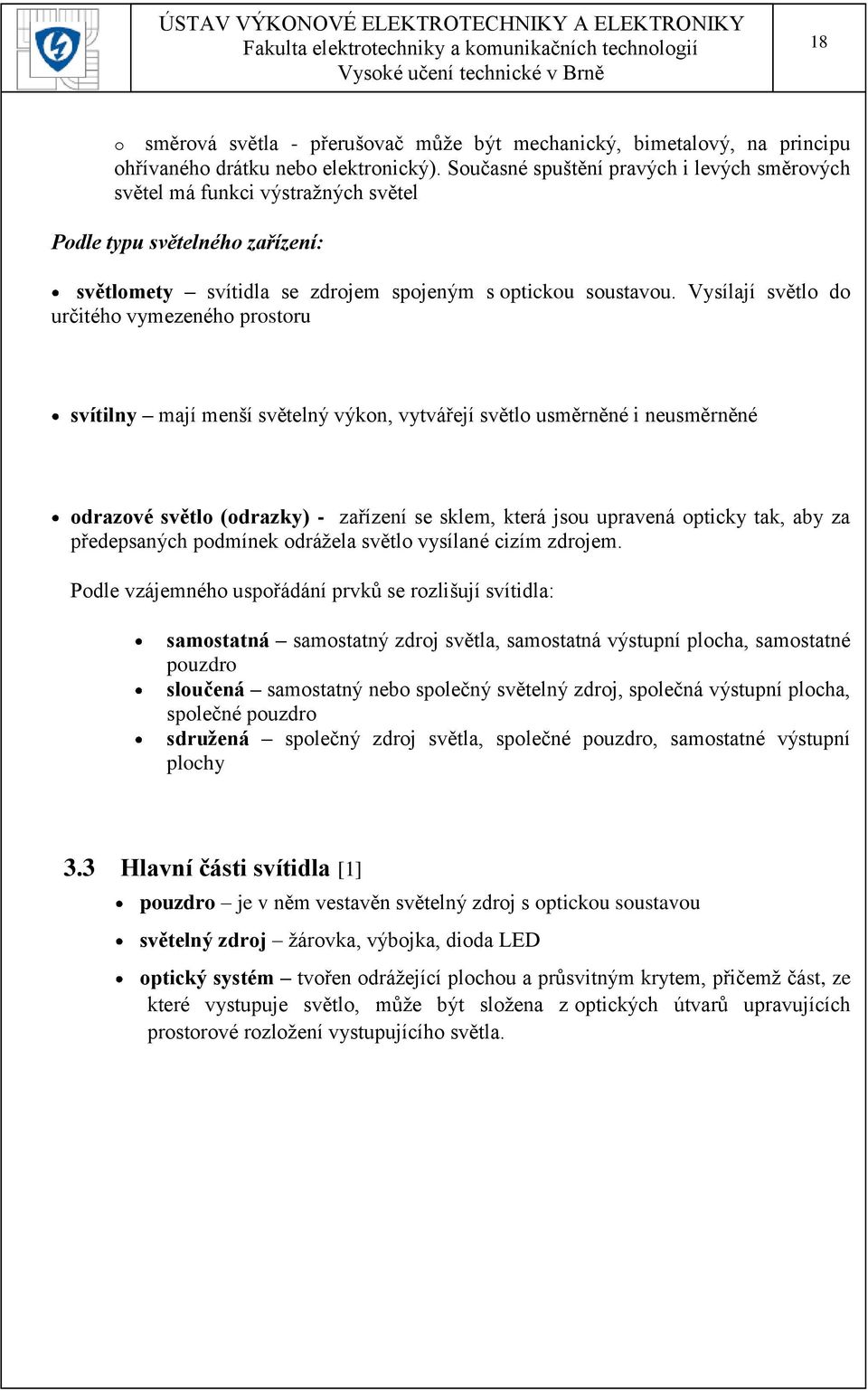 Vysílají světlo do určitého vymezeného prostoru svítilny mají menší světelný výkon, vytvářejí světlo usměrněné i neusměrněné odrazové světlo (odrazky) - zařízení se sklem, která jsou upravená opticky