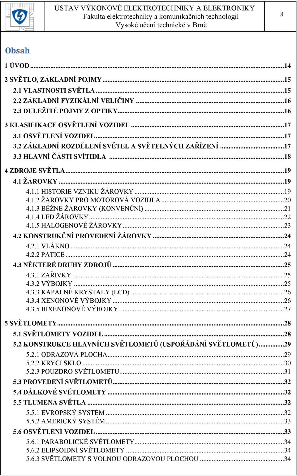 .. 20 4.1.3 BĚŢNÉ ŢÁROVKY (KONVENČNÍ)... 21 4.1.4 LED ŢÁROVKY... 22 4.1.5 HALOGENOVÉ ŢÁROVKY... 23 4.2 KONSTRUKČNÍ PROVEDENÍ ŢÁROVKY... 24 4.2.1 VLÁKNO... 24 4.2.2 PATICE... 24 4.3 NĚKTERÉ DRUHY ZDROJŮ.
